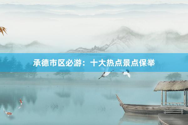 承德市区必游：十大热点景点保举
